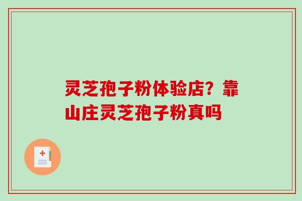 灵芝孢子粉体验店?靠山庄灵芝孢子粉真吗-第1张图片-破壁灵芝孢子粉研究指南 灵芝孢子粉体验店?靠山庄灵芝孢子粉真吗-第1张图片-破壁灵芝孢子粉研究指南