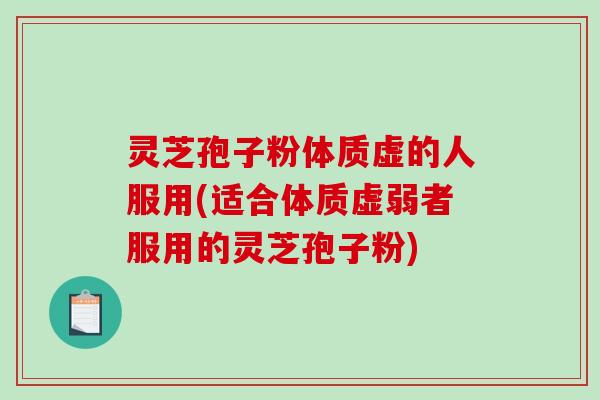 灵芝孢子粉体质虚的人服用(适合体质虚弱者服用的灵芝孢子粉)-第1张图片-破壁灵芝孢子粉研究指南 灵芝孢子粉体质虚的人服用(适合体质虚弱者服用的灵芝孢子粉)-第1张图片-破壁灵芝孢子粉研究指南