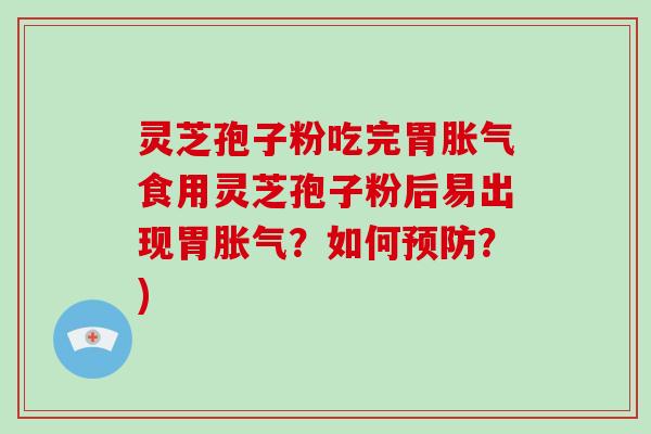 灵芝孢子粉吃完胃胀气食用灵芝孢子粉后易出现胃胀气？如何预防？)-第1张图片-破壁灵芝孢子粉研究指南