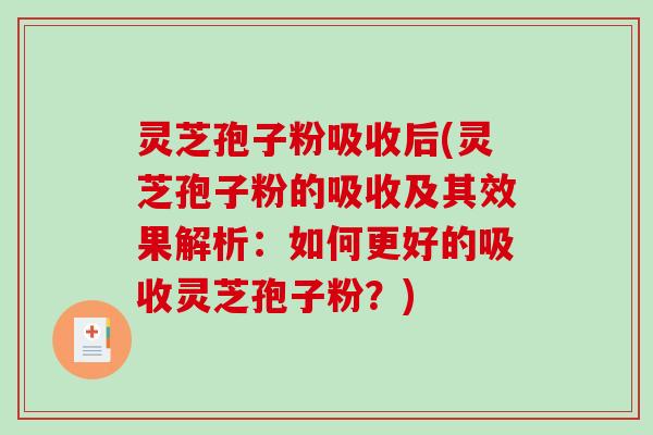 灵芝孢子粉吸收后(灵芝孢子粉的吸收及其效果解析：如何更好的吸收灵芝孢子粉？)-第1张图片-破壁灵芝孢子粉研究指南