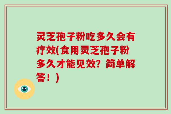 灵芝孢子粉吃多久会有疗效(食用灵芝孢子粉多久才能见效？简单解答！)-第1张图片-破壁灵芝孢子粉研究指南