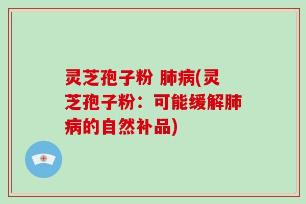 灵芝孢子粉 肺病(灵芝孢子粉:可能缓解肺病的自然补品)-第1张图片-破壁灵芝孢子粉研究指南 灵芝孢子粉 肺病(灵芝孢子粉:可能缓解肺病的自然补品)-第1张图片-破壁灵芝孢子粉研究指南