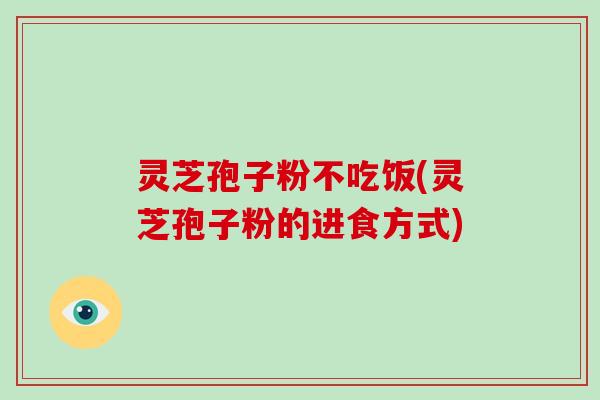灵芝孢子粉不吃饭(灵芝孢子粉的进食方式)-第1张图片-破壁灵芝孢子粉研究指南 灵芝孢子粉不吃饭(灵芝孢子粉的进食方式)-第1张图片-破壁灵芝孢子粉研究指南