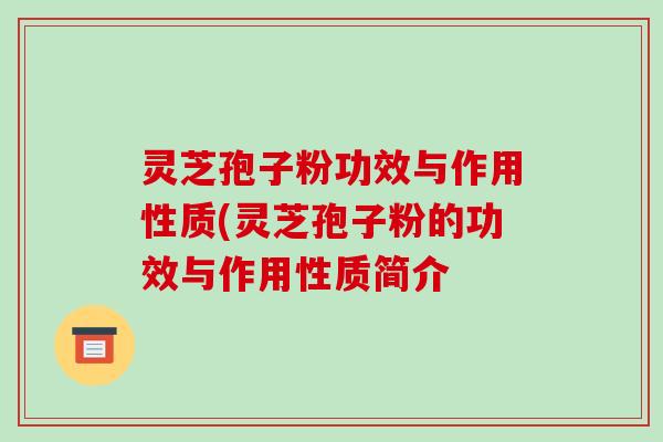 灵芝孢子粉功效与作用性质(灵芝孢子粉的功效与作用性质简介-第1张图片-破壁灵芝孢子粉研究指南