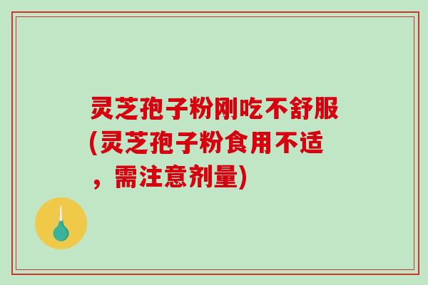 灵芝孢子粉刚吃不舒服(灵芝孢子粉食用不适,需注意剂量)-第1张图片-破壁灵芝孢子粉研究指南 灵芝孢子粉刚吃不舒服(灵芝孢子粉食用不适,需注意剂量)-第1张图片-破壁灵芝孢子粉研究指南