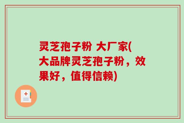 灵芝孢子粉 大厂家(大品牌灵芝孢子粉,效果好,值得信赖)-第1张图片-破壁灵芝孢子粉研究指南 灵芝孢子粉 大厂家(大品牌灵芝孢子粉,效果好,值得信赖)-第1张图片-破壁灵芝孢子粉研究指南