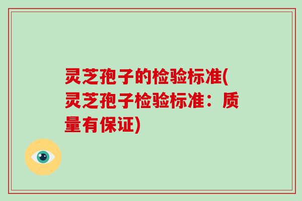 灵芝孢子的检验标准(灵芝孢子检验标准:质量有保证)-第1张图片-破壁灵芝孢子粉研究指南 灵芝孢子的检验标准(灵芝孢子检验标准:质量有保证)-第1张图片-破壁灵芝孢子粉研究指南