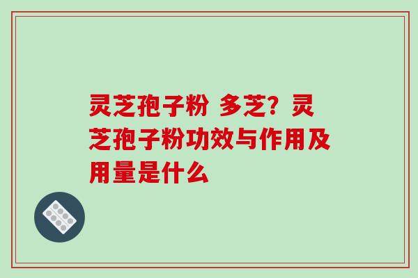 灵芝孢子粉 多芝?灵芝孢子粉功效与作用及用量是什么-第1张图片-破壁灵芝孢子粉研究指南 灵芝孢子粉 多芝?灵芝孢子粉功效与作用及用量是什么-第1张图片-破壁灵芝孢子粉研究指南
