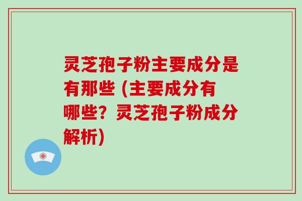 灵芝孢子粉主要成分是有那些 (主要成分有哪些?灵芝孢子粉成分解析)-第1张图片-破壁灵芝孢子粉研究指南 灵芝孢子粉主要成分是有那些 (主要成分有哪些?灵芝孢子粉成分解析)-第1张图片-破壁灵芝孢子粉研究指南