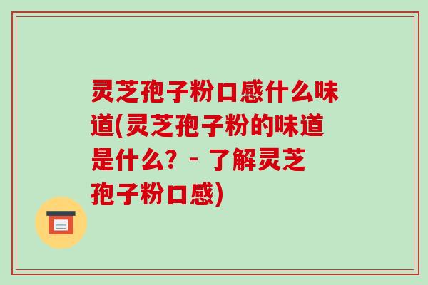 灵芝孢子粉口感什么味道(灵芝孢子粉的味道是什么?- 了解灵芝孢子粉口感)-第1张图片-破壁灵芝孢子粉研究指南 灵芝孢子粉口感什么味道(灵芝孢子粉的味道是什么?- 了解灵芝孢子粉口感)-第1张图片-破壁灵芝孢子粉研究指南