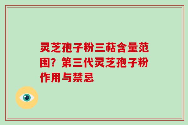 灵芝孢子粉三萜含量范围？第三代灵芝孢子粉作用与禁忌-第1张图片-破壁灵芝孢子粉研究指南