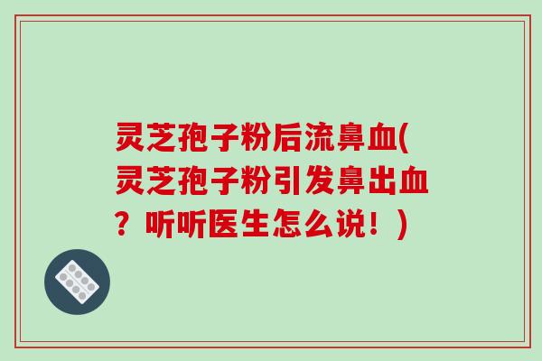 灵芝孢子粉后流鼻血(灵芝孢子粉引发鼻出血?听听医生怎么说!)-第1张图片-破壁灵芝孢子粉研究指南 灵芝孢子粉后流鼻血(灵芝孢子粉引发鼻出血?听听医生怎么说!)-第1张图片-破壁灵芝孢子粉研究指南
