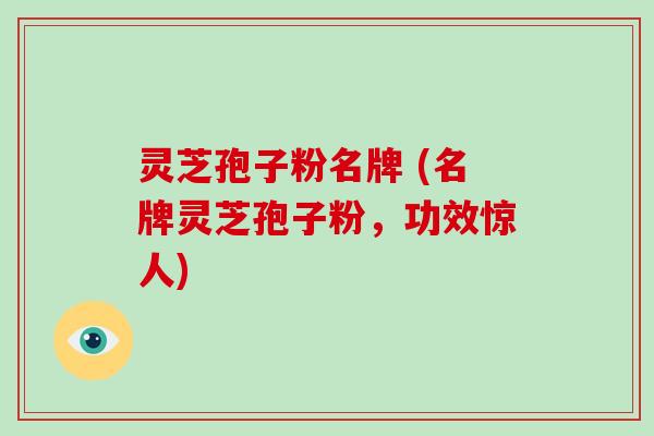 灵芝孢子粉名牌 (名牌灵芝孢子粉,功效惊人)-第1张图片-破壁灵芝孢子粉研究指南 灵芝孢子粉名牌 (名牌灵芝孢子粉,功效惊人)-第1张图片-破壁灵芝孢子粉研究指南
