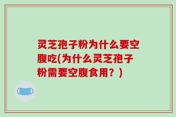 灵芝孢子粉为什么要空腹吃(为什么灵芝孢子粉需要空腹食用？)-第1张图片-破壁灵芝孢子粉研究指南