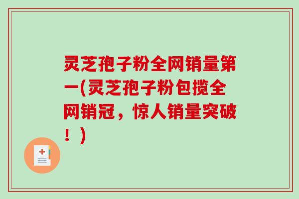 灵芝孢子粉全网销量第一(灵芝孢子粉包揽全网销冠,惊人销量突破!)-第1张图片-破壁灵芝孢子粉研究指南 灵芝孢子粉全网销量第一(灵芝孢子粉包揽全网销冠,惊人销量突破!)-第1张图片-破壁灵芝孢子粉研究指南