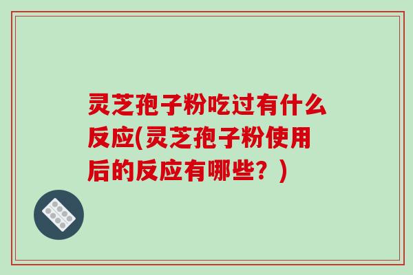 灵芝孢子粉吃过有什么反应(灵芝孢子粉使用后的反应有哪些?)-第1张图片-破壁灵芝孢子粉研究指南 灵芝孢子粉吃过有什么反应(灵芝孢子粉使用后的反应有哪些?)-第1张图片-破壁灵芝孢子粉研究指南