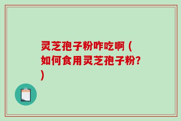 灵芝孢子粉咋吃啊 (如何食用灵芝孢子粉?)-第1张图片-破壁灵芝孢子粉研究指南 灵芝孢子粉咋吃啊 (如何食用灵芝孢子粉?)-第1张图片-破壁灵芝孢子粉研究指南