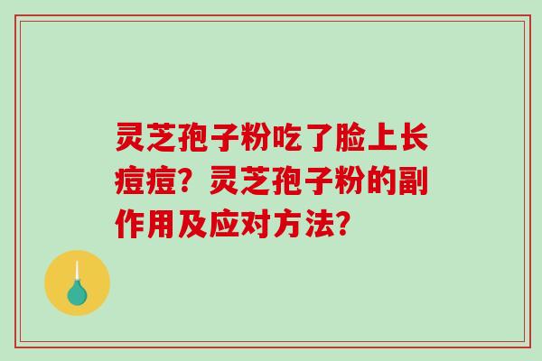 灵芝孢子粉吃了脸上长痘痘?灵芝孢子粉的副作用及应对方法?-第1张图片-破壁灵芝孢子粉研究指南 灵芝孢子粉吃了脸上长痘痘?灵芝孢子粉的副作用及应对方法?-第1张图片-破壁灵芝孢子粉研究指南