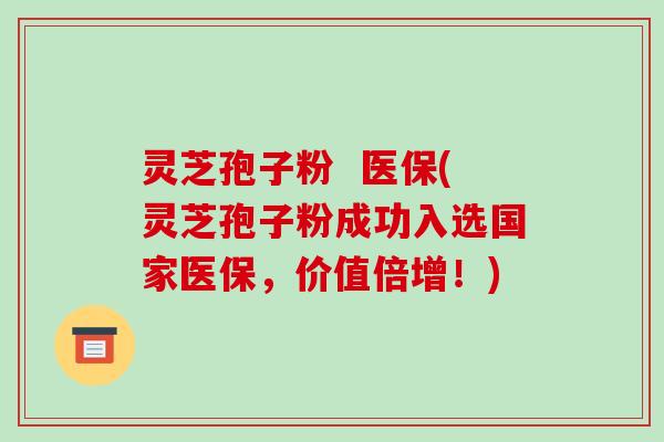 灵芝孢子粉 医保(灵芝孢子粉成功入选国家医保,价值倍增!)-第1张图片-破壁灵芝孢子粉研究指南 灵芝孢子粉 医保(灵芝孢子粉成功入选国家医保,价值倍增!)-第1张图片-破壁灵芝孢子粉研究指南