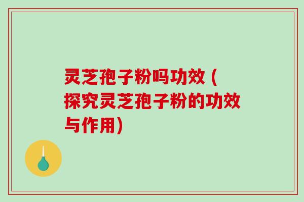 灵芝孢子粉吗功效 (探究灵芝孢子粉的功效与作用)-第1张图片-破壁灵芝孢子粉研究指南 灵芝孢子粉吗功效 (探究灵芝孢子粉的功效与作用)-第1张图片-破壁灵芝孢子粉研究指南