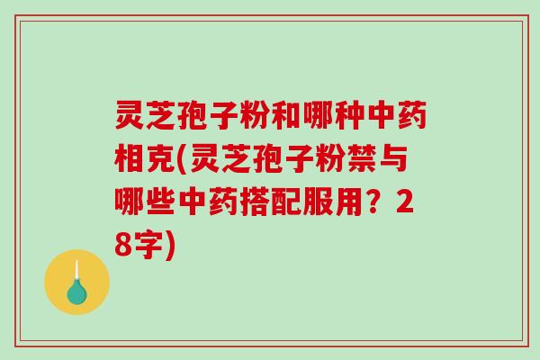 灵芝孢子粉和哪种中药相克(灵芝孢子粉禁与哪些中药搭配服用?28字)-第1张图片-破壁灵芝孢子粉研究指南 灵芝孢子粉和哪种中药相克(灵芝孢子粉禁与哪些中药搭配服用?28字)-第1张图片-破壁灵芝孢子粉研究指南