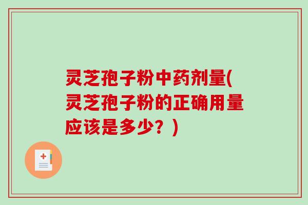 灵芝孢子粉中药剂量(灵芝孢子粉的正确用量应该是多少?)-第1张图片-破壁灵芝孢子粉研究指南 灵芝孢子粉中药剂量(灵芝孢子粉的正确用量应该是多少?)-第1张图片-破壁灵芝孢子粉研究指南