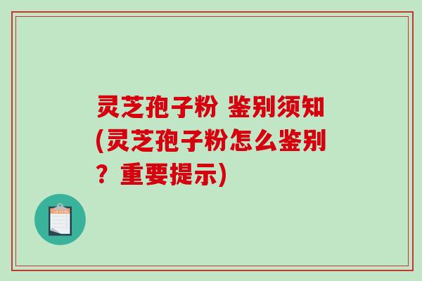 灵芝孢子粉 鉴别须知(灵芝孢子粉怎么鉴别?重要提示)-第1张图片-破壁灵芝孢子粉研究指南 灵芝孢子粉 鉴别须知(灵芝孢子粉怎么鉴别?重要提示)-第1张图片-破壁灵芝孢子粉研究指南