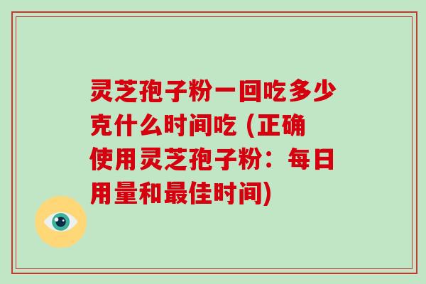 灵芝孢子粉一回吃多少克什么时间吃 (正确使用灵芝孢子粉:每日用量和最佳时间)-第1张图片-破壁灵芝孢子粉研究指南 灵芝孢子粉一回吃多少克什么时间吃 (正确使用灵芝孢子粉:每日用量和最佳时间)-第1张图片-破壁灵芝孢子粉研究指南