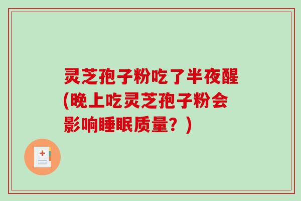 灵芝孢子粉吃了半夜醒(晚上吃灵芝孢子粉会影响睡眠质量?)-第1张图片-破壁灵芝孢子粉研究指南 灵芝孢子粉吃了半夜醒(晚上吃灵芝孢子粉会影响睡眠质量?)-第1张图片-破壁灵芝孢子粉研究指南