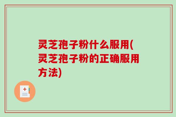 灵芝孢子粉什么服用(灵芝孢子粉的正确服用方法)-第1张图片-破壁灵芝孢子粉研究指南 灵芝孢子粉什么服用(灵芝孢子粉的正确服用方法)-第1张图片-破壁灵芝孢子粉研究指南