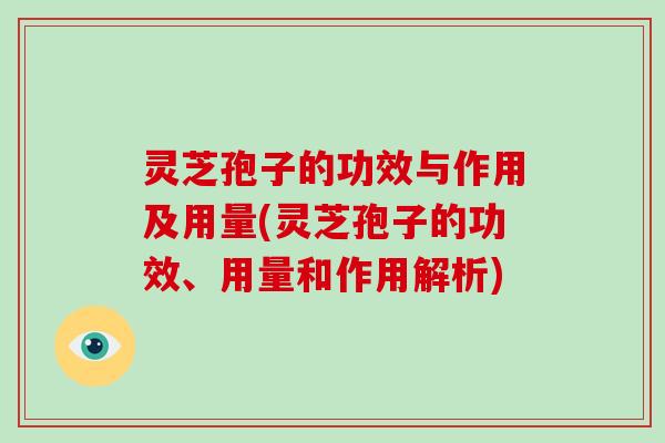 灵芝孢子的功效与作用及用量(灵芝孢子的功效、用量和作用解析)-第1张图片-破壁灵芝孢子粉研究指南 灵芝孢子的功效与作用及用量(灵芝孢子的功效、用量和作用解析)-第1张图片-破壁灵芝孢子粉研究指南