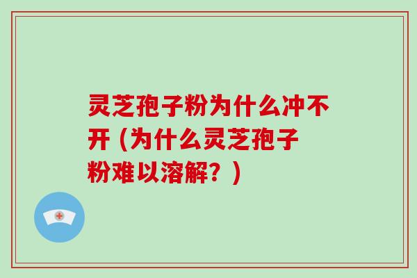 灵芝孢子粉为什么冲不开 (为什么灵芝孢子粉难以溶解?)-第1张图片-破壁灵芝孢子粉研究指南 灵芝孢子粉为什么冲不开 (为什么灵芝孢子粉难以溶解?)-第1张图片-破壁灵芝孢子粉研究指南