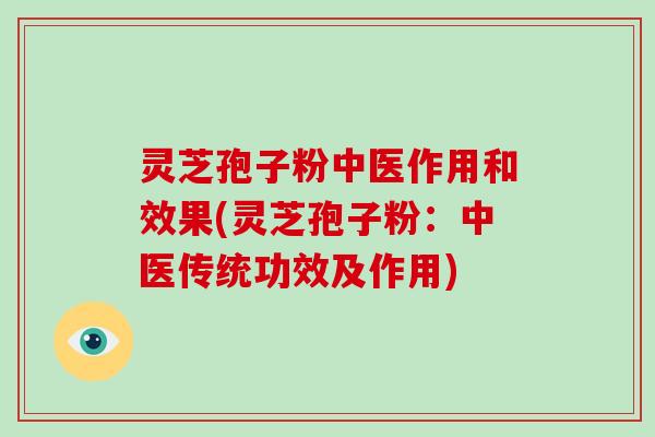 灵芝孢子粉中医作用和效果(灵芝孢子粉：中医传统功效及作用)-第1张图片-破壁灵芝孢子粉研究指南