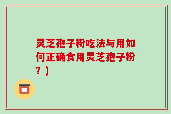 灵芝孢子粉吃法与用如何正确食用灵芝孢子粉？)-第1张图片-破壁灵芝孢子粉研究指南