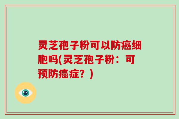 灵芝孢子粉可以防癌细胞吗(灵芝孢子粉:可预防癌症?)-第1张图片-破壁灵芝孢子粉研究指南 灵芝孢子粉可以防癌细胞吗(灵芝孢子粉:可预防癌症?)-第1张图片-破壁灵芝孢子粉研究指南