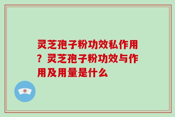 灵芝孢子粉功效私作用？灵芝孢子粉功效与作用及用量是什么-第1张图片-破壁灵芝孢子粉研究指南