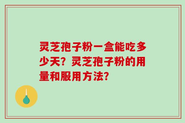 灵芝孢子粉一盒能吃多少天?灵芝孢子粉的用量和服用方法?-第1张图片-破壁灵芝孢子粉研究指南 灵芝孢子粉一盒能吃多少天?灵芝孢子粉的用量和服用方法?-第1张图片-破壁灵芝孢子粉研究指南