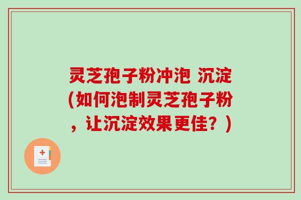 灵芝孢子粉冲泡 沉淀(如何泡制灵芝孢子粉，让沉淀效果更佳？)-第1张图片-破壁灵芝孢子粉研究指南