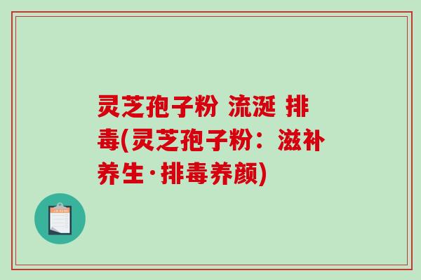 灵芝孢子粉 流涎 排毒(灵芝孢子粉：滋补养生·排毒养颜)-第1张图片-破壁灵芝孢子粉研究指南