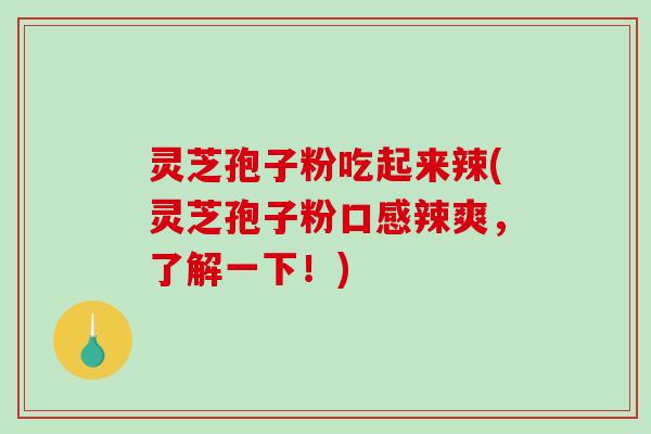 灵芝孢子粉吃起来辣(灵芝孢子粉口感辣爽，了解一下！)-第1张图片-破壁灵芝孢子粉研究指南