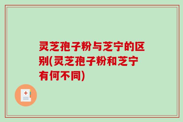 灵芝孢子粉与芝宁的区别(灵芝孢子粉和芝宁有何不同)-第1张图片-破壁灵芝孢子粉研究指南 灵芝孢子粉与芝宁的区别(灵芝孢子粉和芝宁有何不同)-第1张图片-破壁灵芝孢子粉研究指南