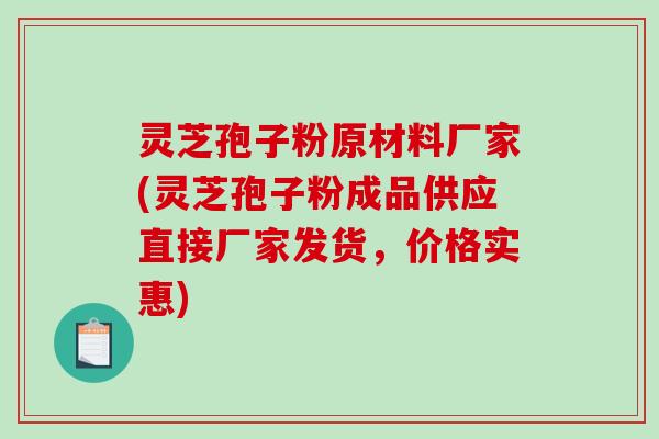 灵芝孢子粉原材料厂家(灵芝孢子粉成品供应直接厂家发货,价格实惠)-第1张图片-破壁灵芝孢子粉研究指南 灵芝孢子粉原材料厂家(灵芝孢子粉成品供应直接厂家发货,价格实惠)-第1张图片-破壁灵芝孢子粉研究指南