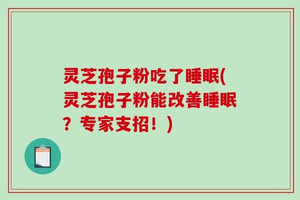 灵芝孢子粉吃了睡眠(灵芝孢子粉能改善睡眠?专家支招!)-第1张图片-破壁灵芝孢子粉研究指南 灵芝孢子粉吃了睡眠(灵芝孢子粉能改善睡眠?专家支招!)-第1张图片-破壁灵芝孢子粉研究指南