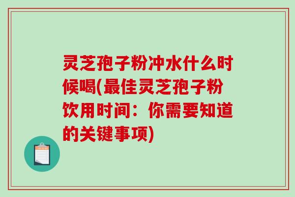 灵芝孢子粉冲水什么时候喝(最佳灵芝孢子粉饮用时间:你需要知道的关键事项)-第1张图片-破壁灵芝孢子粉研究指南 灵芝孢子粉冲水什么时候喝(最佳灵芝孢子粉饮用时间:你需要知道的关键事项)-第1张图片-破壁灵芝孢子粉研究指南