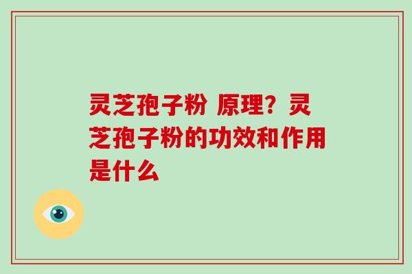 灵芝孢子粉 原理?灵芝孢子粉的功效和作用是什么-第1张图片-破壁灵芝孢子粉研究指南 灵芝孢子粉 原理?灵芝孢子粉的功效和作用是什么-第1张图片-破壁灵芝孢子粉研究指南