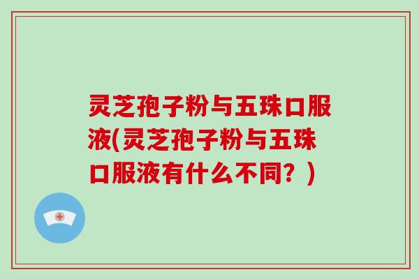 灵芝孢子粉与五珠口服液(灵芝孢子粉与五珠口服液有什么不同?)-第1张图片-破壁灵芝孢子粉研究指南 灵芝孢子粉与五珠口服液(灵芝孢子粉与五珠口服液有什么不同?)-第1张图片-破壁灵芝孢子粉研究指南