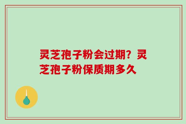 灵芝孢子粉会过期?灵芝孢子粉保质期多久-第1张图片-破壁灵芝孢子粉研究指南 灵芝孢子粉会过期?灵芝孢子粉保质期多久-第1张图片-破壁灵芝孢子粉研究指南
