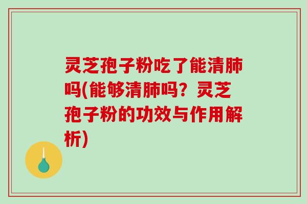 灵芝孢子粉吃了能清肺吗(能够清肺吗?灵芝孢子粉的功效与作用解析)-第1张图片-破壁灵芝孢子粉研究指南 灵芝孢子粉吃了能清肺吗(能够清肺吗?灵芝孢子粉的功效与作用解析)-第1张图片-破壁灵芝孢子粉研究指南