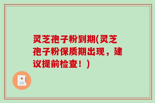 灵芝孢子粉到期(灵芝孢子粉保质期出现,建议提前检查!)-第1张图片-破壁灵芝孢子粉研究指南 灵芝孢子粉到期(灵芝孢子粉保质期出现,建议提前检查!)-第1张图片-破壁灵芝孢子粉研究指南