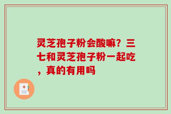 灵芝孢子粉会酸嘛?三七和灵芝孢子粉一起吃,真的有用吗-第1张图片-破壁灵芝孢子粉研究指南 灵芝孢子粉会酸嘛?三七和灵芝孢子粉一起吃,真的有用吗-第1张图片-破壁灵芝孢子粉研究指南